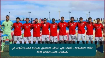 القناة المفتوحة.. تعرف على الناقل الحصري لمباراة مصر وإثيوبيا في تصفيات كأس العالم 2026